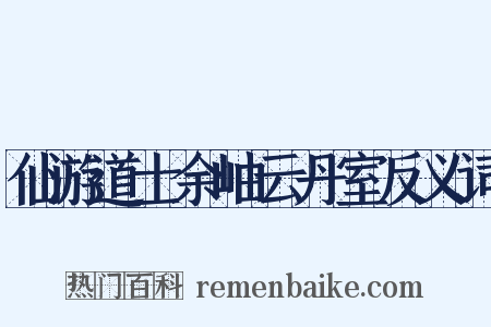 仙游道士余岫云丹室反义词是什么意思的图片